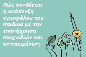Πώς συνδέεται η ανάπτυξη εγκεφάλου του παιδιού με την επανάχρηση παιχνιδιών και αντικειμένων;