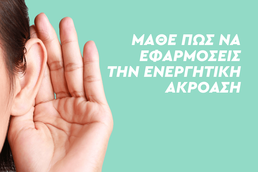 Μάθε πώς να εφαρμόσεις την ενεργητική ακρόαση