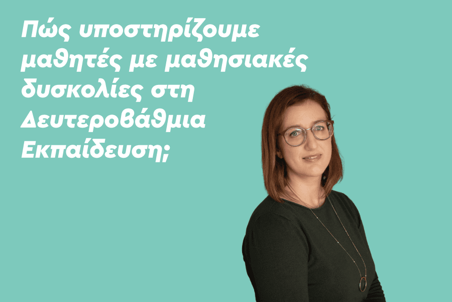 Πώς υποστηρίζουμε μαθητές με μαθησιακές δυσκολίες στη Δευτεροβάθμια Εκπαίδευση;