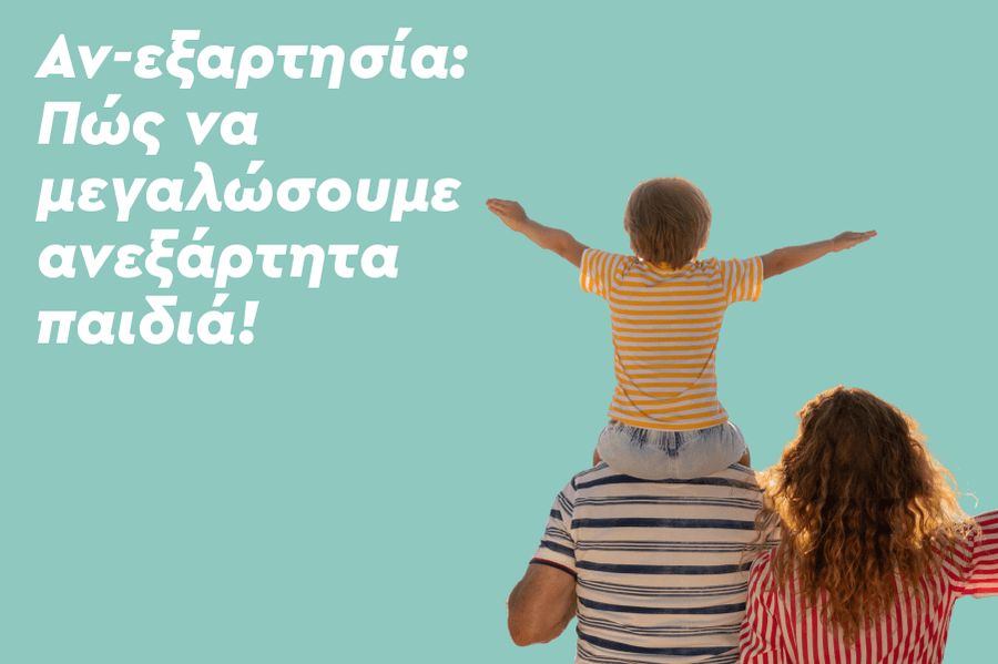 Αν-εξαρτησία: Πώς να μεγαλώσουμε ανεξάρτητα παιδιά!