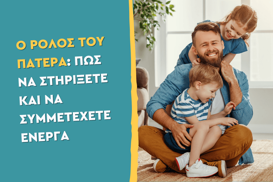 Ο ρόλος του πατέρα: Πώς να στηρίξετε και να συμμετέχετε ενεργά